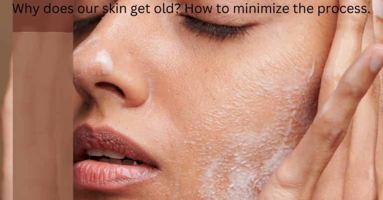 Why does our skin get old? How to minimize the process.